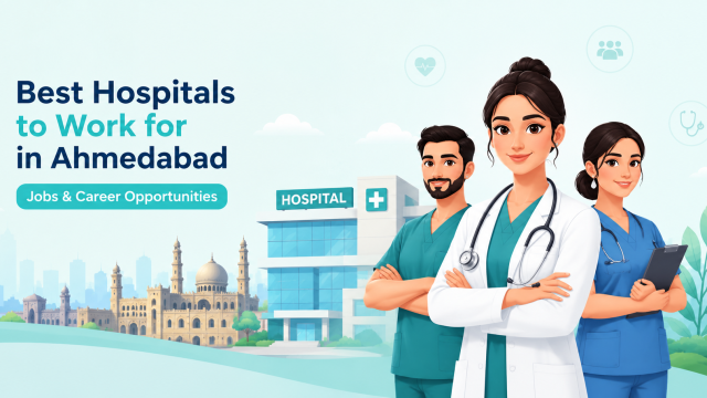 Best Hospitals to Work for in Ahmedabad: Jobs & Career Opportunities